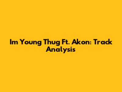 I'm Young Thug Ft. Akon: Track Analysis