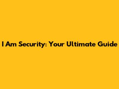 I Am Security: Your Ultimate Guide