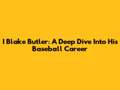 I Blake Butler: A Deep Dive Into His Baseball Career