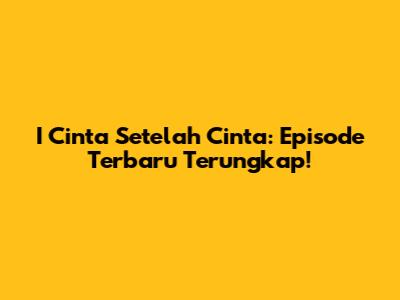 I Cinta Setelah Cinta: Episode Terbaru Terungkap!