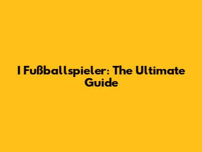 I Fußballspieler: The Ultimate Guide