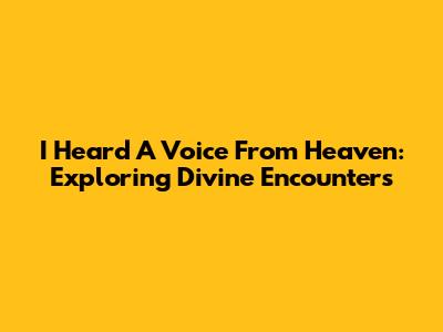 I Heard A Voice From Heaven: Exploring Divine Encounters