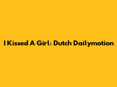 I Kissed A Girl: Dutch Dailymotion