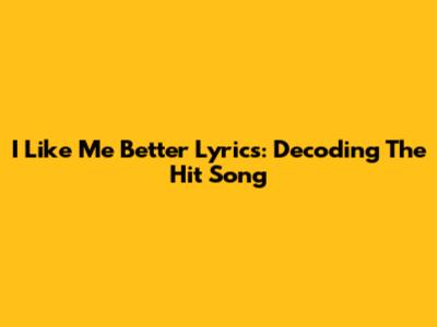 I Like Me Better Lyrics: Decoding The Hit Song