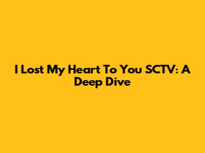 I Lost My Heart To You SCTV: A Deep Dive