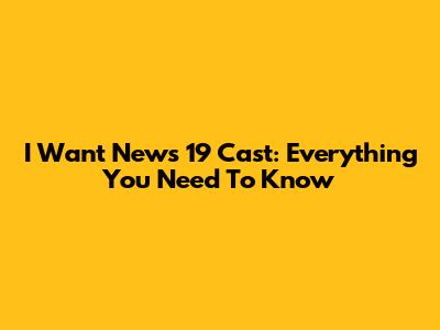 I Want News 19 Cast: Everything You Need To Know