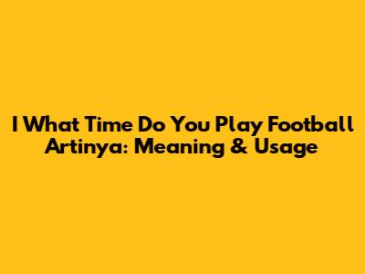 I What Time Do You Play Football Artinya: Meaning & Usage