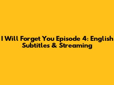 I Will Forget You Episode 4: English Subtitles & Streaming