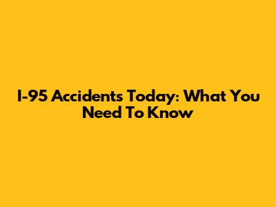 I-95 Accidents Today: What You Need To Know