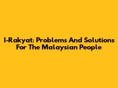I-Rakyat: Problems And Solutions For The Malaysian People