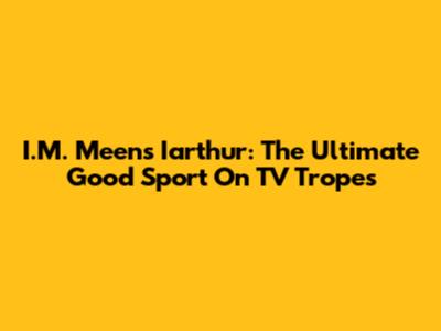 I.M. Meen's Iarthur: The Ultimate Good Sport On TV Tropes