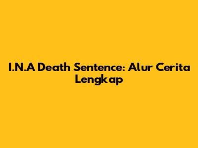 I.N.A Death Sentence: Alur Cerita Lengkap