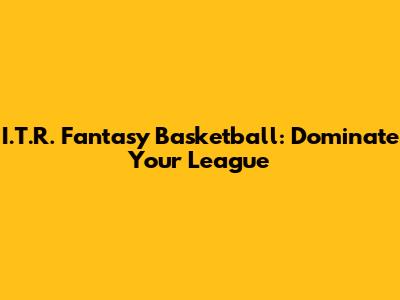 I.T.R. Fantasy Basketball: Dominate Your League