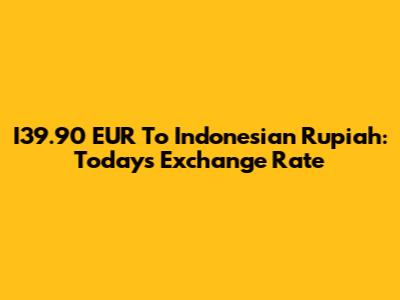 I39.90 EUR To Indonesian Rupiah: Today's Exchange Rate