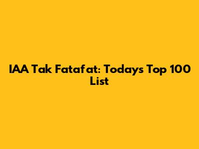 IAA Tak Fatafat: Today's Top 100 List