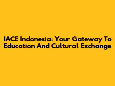IACE Indonesia: Your Gateway To Education And Cultural Exchange