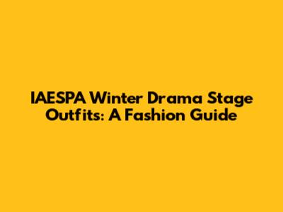 IAESPA Winter Drama Stage Outfits: A Fashion Guide