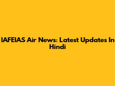 IAFEIAS Air News: Latest Updates In Hindi