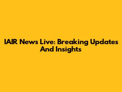 IAIR News Live: Breaking Updates And Insights