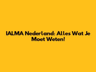 IALMA Nederland: Alles Wat Je Moet Weten!
