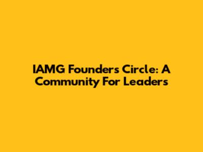 IAMG Founders Circle: A Community For Leaders
