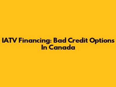 IATV Financing: Bad Credit Options In Canada