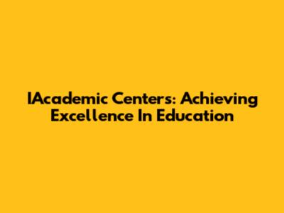 IAcademic Centers: Achieving Excellence In Education