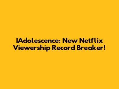 IAdolescence: New Netflix Viewership Record Breaker!