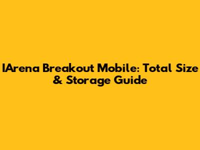 IArena Breakout Mobile: Total Size & Storage Guide