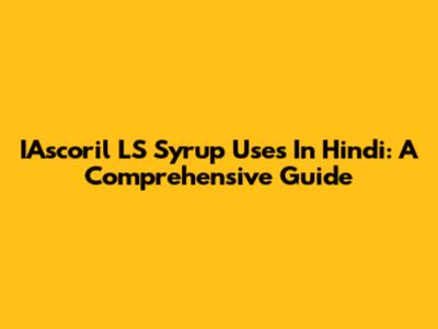 IAscoril LS Syrup Uses In Hindi: A Comprehensive Guide