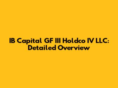 IB Capital GF III Holdco IV LLC: Detailed Overview