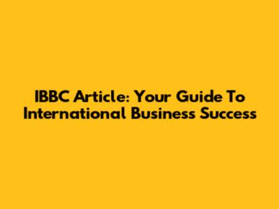 IBBC Article: Your Guide To International Business Success