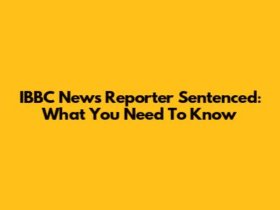 IBBC News Reporter Sentenced: What You Need To Know