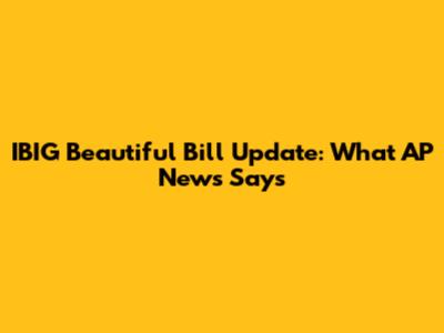 IBIG Beautiful Bill Update: What AP News Says