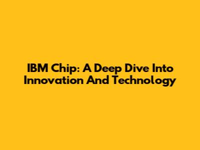 IBM Chip: A Deep Dive Into Innovation And Technology