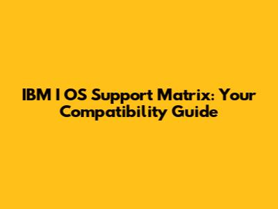 IBM I OS Support Matrix: Your Compatibility Guide