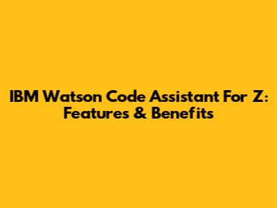 IBM Watson Code Assistant For Z: Features & Benefits