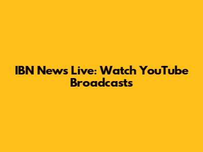 IBN News Live: Watch YouTube Broadcasts