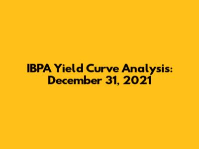 IBPA Yield Curve Analysis: December 31, 2021