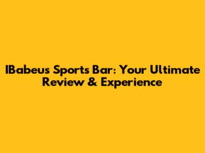 IBabeu's Sports Bar: Your Ultimate Review & Experience