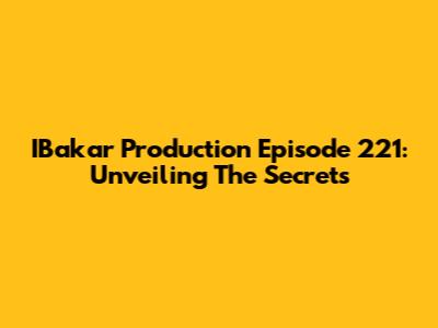 IBakar Production Episode 221: Unveiling The Secrets