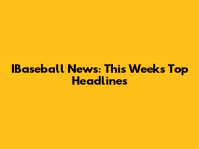 IBaseball News: This Week's Top Headlines