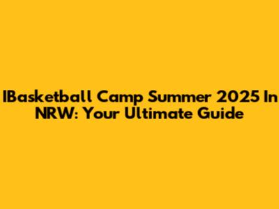 IBasketball Camp Summer 2025 In NRW: Your Ultimate Guide