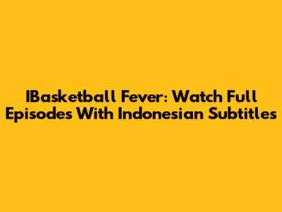 IBasketball Fever: Watch Full Episodes With Indonesian Subtitles