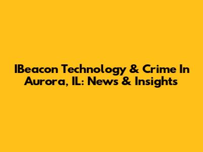 IBeacon Technology & Crime In Aurora, IL: News & Insights