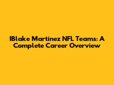 IBlake Martinez NFL Teams: A Complete Career Overview