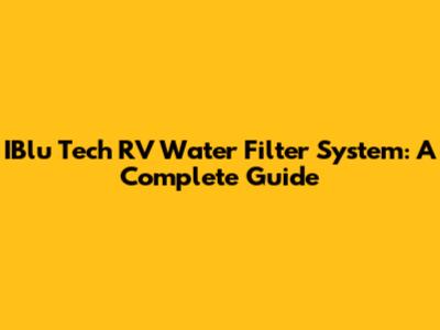 IBlu Tech RV Water Filter System: A Complete Guide