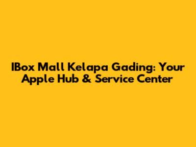 IBox Mall Kelapa Gading: Your Apple Hub & Service Center