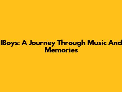 IBoys: A Journey Through Music And Memories