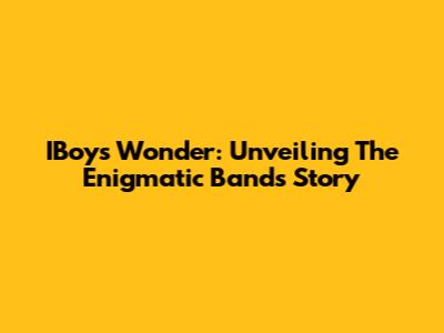 IBoys Wonder: Unveiling The Enigmatic Band's Story